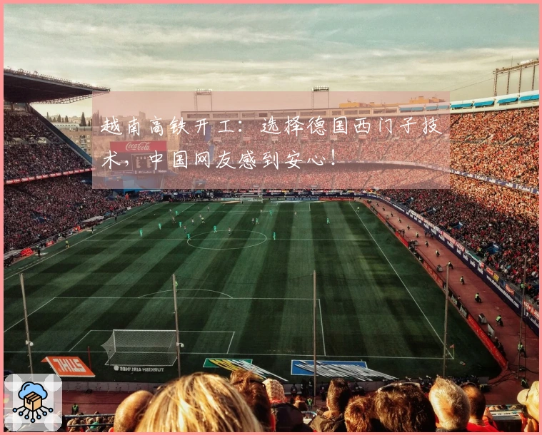 越南高铁开工：选择德国西门子技术，中国网友感到安心！