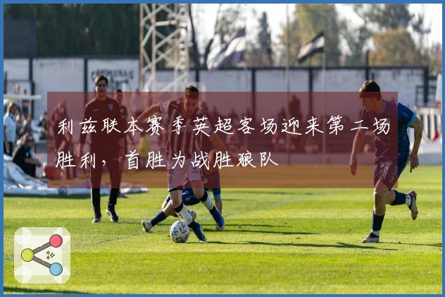 利兹联本赛季英超客场迎来第二场胜利，首胜为战胜狼队