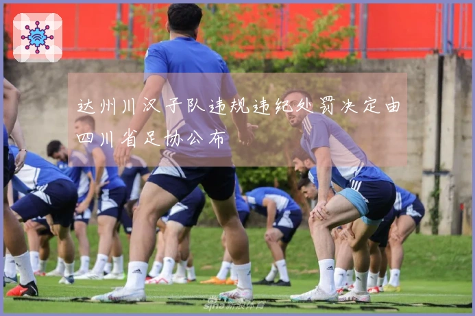 达州川汉子队违规违纪处罚决定由四川省足协公布