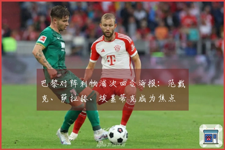 巴黎对阵利物浦次回合海报：范戴克、萨拉赫、埃基蒂克成为焦点