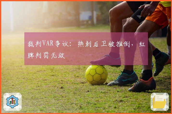 裁判VAR争议：热刺后卫被推倒，红牌判罚无效
