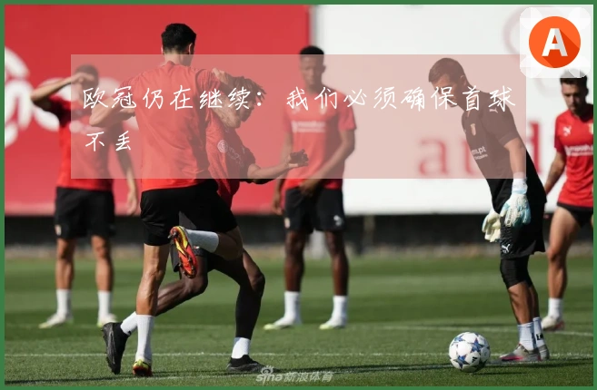 欧冠仍在继续：我们必须确保首球不丢