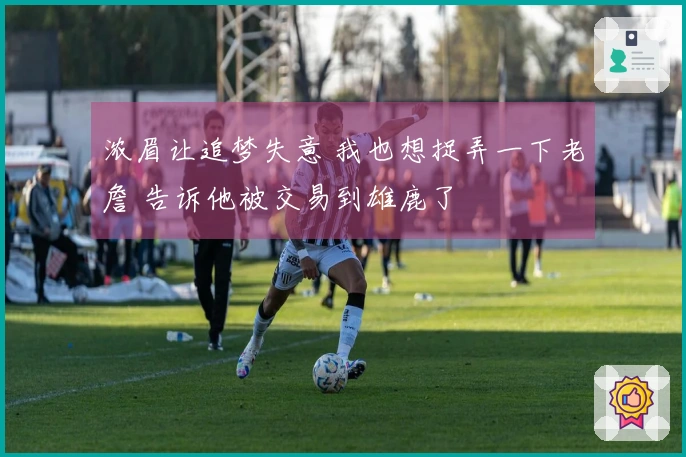 浓眉让追梦失意 我也想捉弄一下老詹 告诉他被交易到雄鹿了