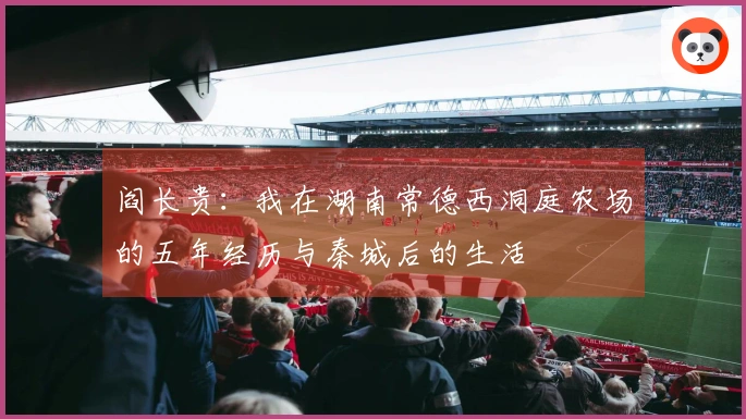 阎长贵：我在湖南常德西洞庭农场的五年经历与秦城后的生活