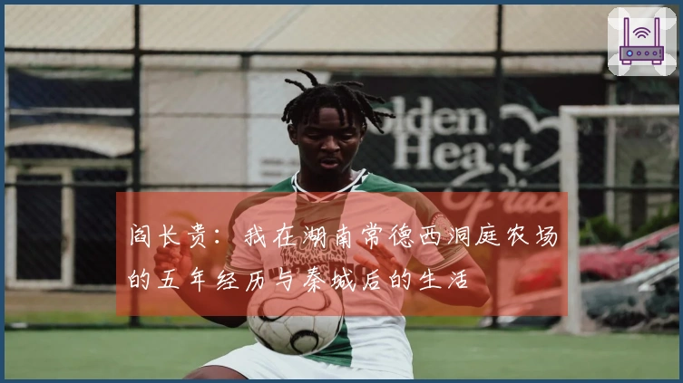 阎长贵：我在湖南常德西洞庭农场的五年经历与秦城后的生活