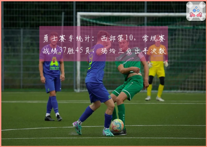勇士赛季统计：西部第10，常规赛战绩37胜45负，场均三分出手次数领跑联盟