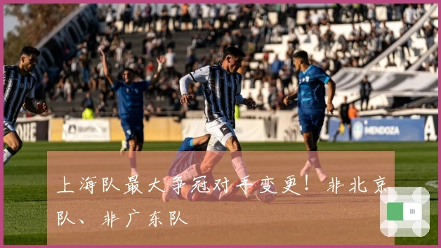 上海队最大争冠对手变更！非北京队、非广东队