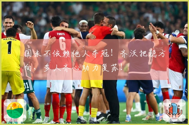 国米不依赖他人夺冠！齐沃把稳方向，多人齐心助力复苏！