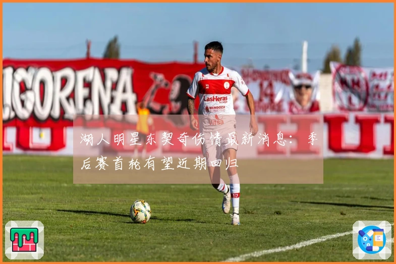 湖人明星东契奇伤情最新消息：季后赛首轮有望近期回归